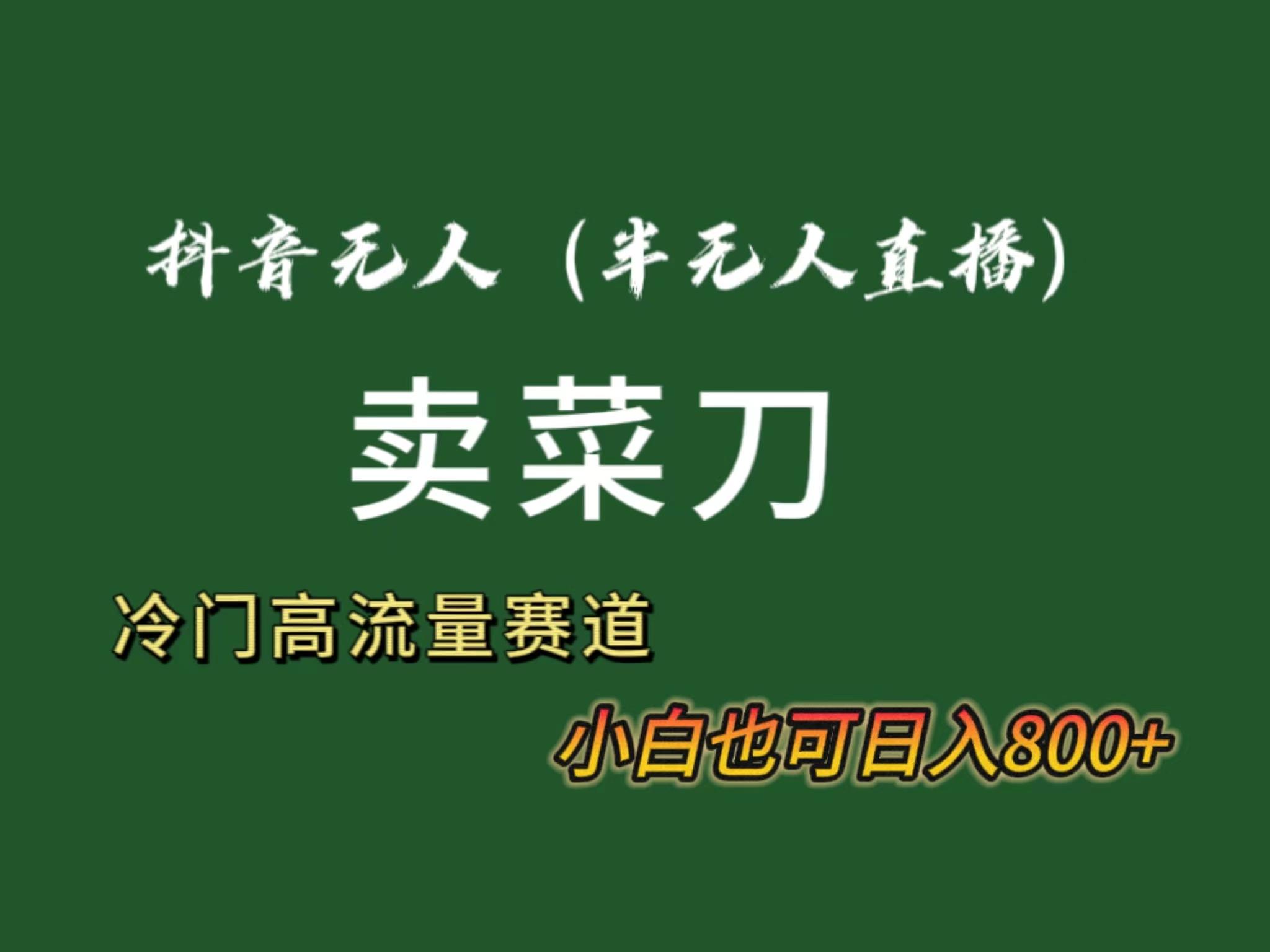 抖音无人(半无人)直播卖菜刀日入800+！冷门品流量大，全套教程+软件！-南友云赚