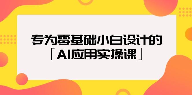 (9578期)专为零基础小白设计的「AI应用实操课」18节视频课-南友云赚