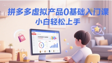 拼多多虚拟产品0基础入门课，小白轻松上手-南友云赚
