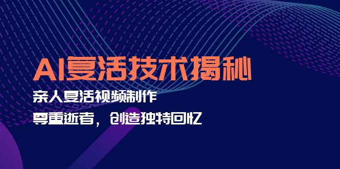 AI复活技术揭秘：亲人复活视频制作，尊重逝者，创造独特回忆-南友云赚