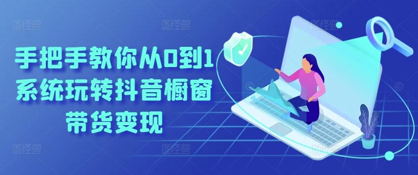 手把手教你从0到1系统玩转抖音橱窗带货变现-南友云赚