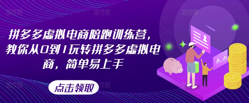 拼多多虚拟电商陪跑训练营，教你从0到1玩转拼多多虚拟电商，简单易上手(更新)-南友云赚