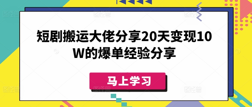 短剧搬运大佬分享20天变现10W的爆单经验分享-南友云赚