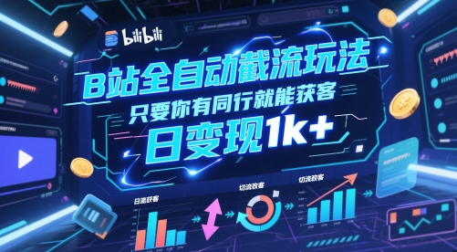 B站全自动截流玩法只要你有同行就能获客，日变现1k+【揭秘】-南友云赚