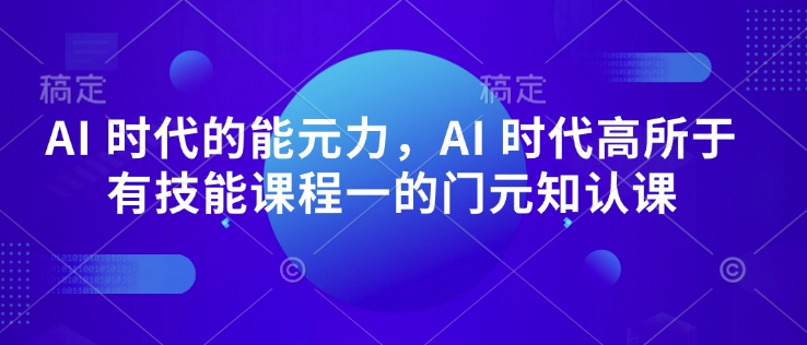 AI 时代的‮能元‬力，AI 时代高‮所于‬有技能课程‮一的‬门元‮知认‬课-南友云赚