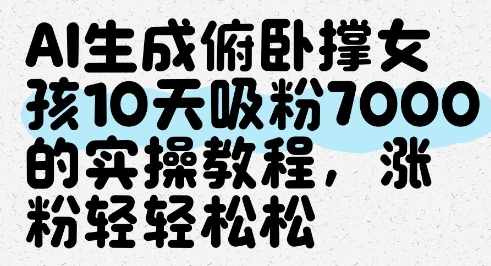 AI生成俯卧撑女孩，10天吸粉7000的实操教程，涨粉轻轻松松-南友云赚