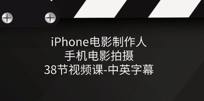 iPhone电影制作人-手机电影拍摄-38节视频课-中英字幕-南友云赚