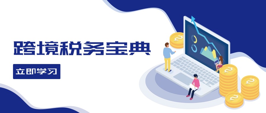 跨境税务宝典教程：跨境电商全球税务处理策略-南友云赚