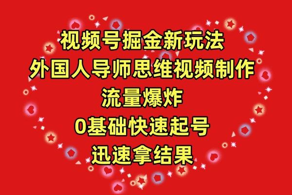 (9877期)视频号掘金新玩法，外国人导师思维视频制作，流量爆炸，0其础快速起号，…-南友云赚
