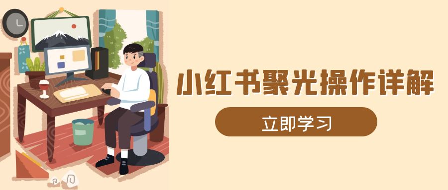 小红书聚光操作详解，涵盖素材、开户、定位、计划搭建等全流程实操-南友云赚