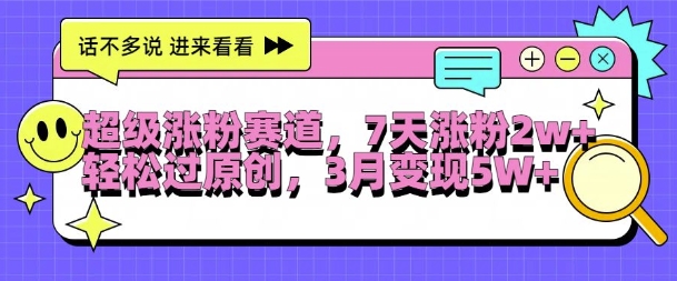 超级涨粉赛道，每天半小时，7天涨粉2W+，轻松过原创，三月变现5W+【揭秘】-南友云赚