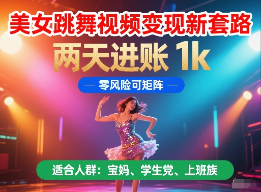 美女跳舞视频变现新套路，两天进账 1k，零风险可矩阵【揭秘】-南友云赚