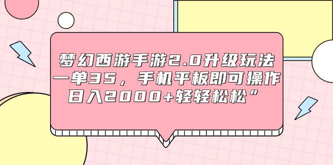 (9303期)梦幻西游手游2.0升级玩法，一单35，手机平板即可操作，日入2000+轻轻松松”-南友云赚