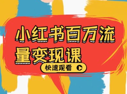 小红书百万流量变现课，小红书电商教程下载-南友云赚