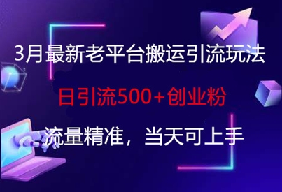 3月最新老平台搬运引流玩法，日引流500+创业粉，流量精准，当天可上手-南友云赚