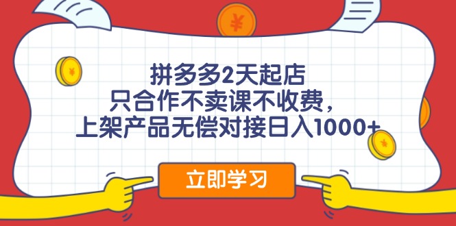 拼多多2天起店，只合作不卖课不收费，上架产品无偿对接日入1000+-南友云赚