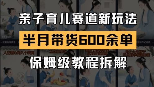AI亲子育儿赛道新玩法，新号半个月带货600多单，保姆级教程拆解-南友云赚
