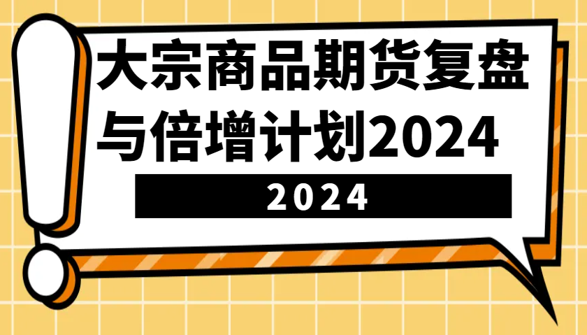 大宗商品期货，复盘与倍增计划2024(10节课)-南友云赚