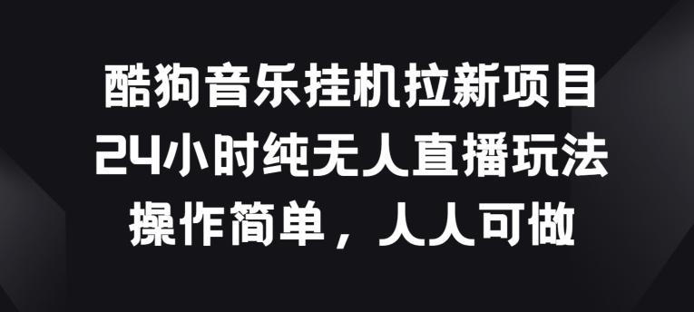 酷狗音乐挂JI拉新项目，24小时纯无人直播玩法，操作简单人人可做【揭秘】-南友云赚