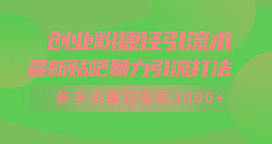 (10071期)创业粉捷径引流术，最新贴吧暴力引流打法，新手也能日变现3000+附赠全…-南友云赚