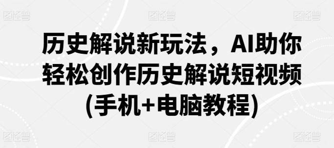 历史解说新玩法，AI助你轻松创作历史解说短视频(手机+电脑教程)-南友云赚