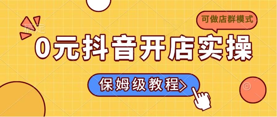 0元抖音开店实操，保姆级教程适合小白(可做店群模式-南友云赚