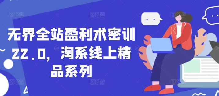 无界全站盈利术密训22.0，淘系线上精品系列-南友云赚
