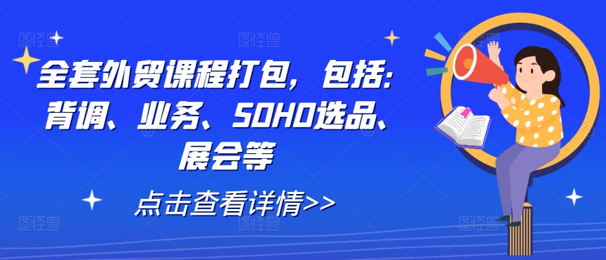 全套外贸课程打包，包括：背调、业务、SOHO选品、展会等-南友云赚