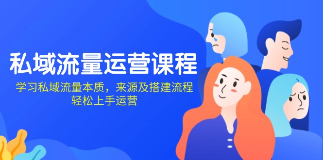 私域流量运营课程：学习私域流量本质，来源及搭建流程，轻松上手运营-南友云赚