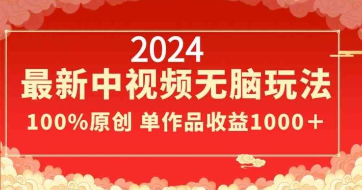 2024最新中视频无脑玩法，作品制作简单，100%原创，单作品收益1000＋【揭秘】-南友云赚