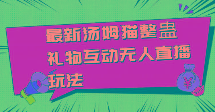 最新汤姆猫整蛊礼物互动无人直播玩法-南友云赚