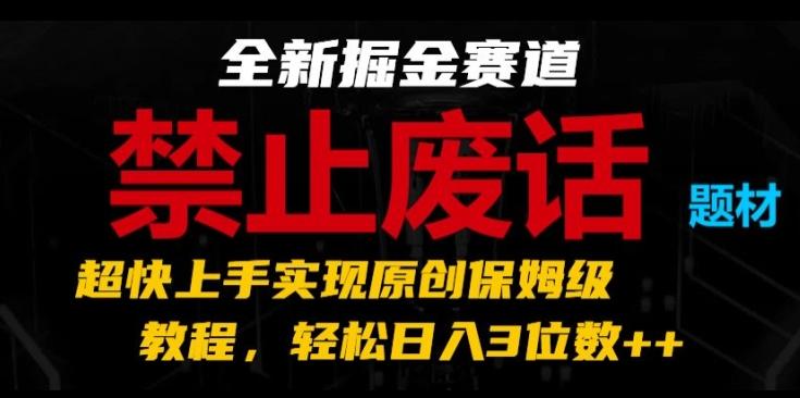 全新掘金赛道，禁止废话题材，超快上手实现原创保姆级教程，轻松日入3位数【揭秘】-南友云赚