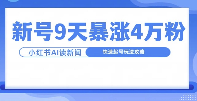 一分钟读新闻联播，9天爆涨4万粉，快速起号玩法攻略-南友云赚