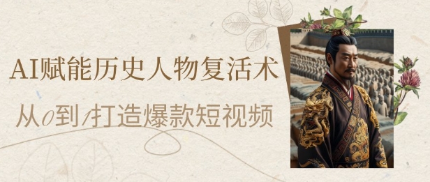 AI赋能历史人物复活术：从0到1打造爆款短视频，7天涨粉10W，小白也能月入过1W-南友云赚
