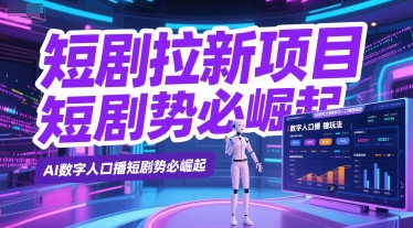 短剧拉新项目之数字人口播玩法，AI数字人口播短剧势必崛起-南友云赚