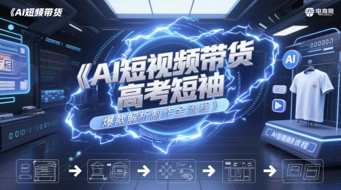 AI短视频带货高考短袖爆款解析制作全流程-南友云赚