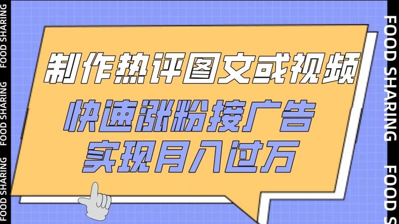 制作热评图文或视频，快速涨粉接广告，实现月入过万【揭秘】-南友云赚