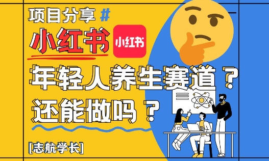 小红书年轻人养生赛道？真的还能做吗？详细讲解！-南友云赚
