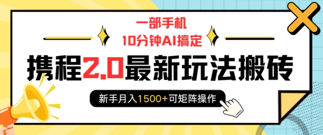 一部手机10分钟AI搞定，携程2.0最新玩法搬砖，新手月入1500+可矩阵操作-南友云赚