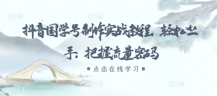 抖音国学号制作实战教程，轻松上手，把握流量密码-南友云赚