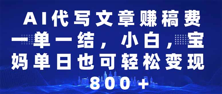 AI代写文章赚稿费，一单一结小白，宝妈单日也能轻松日入500-1000＋-南友云赚