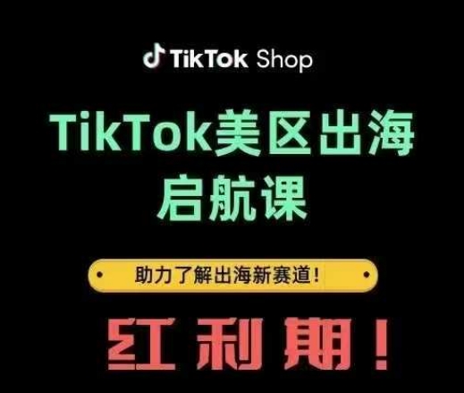TikTok出海启航课(美区)助力了解出海红利新赛道-南友云赚