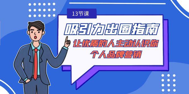 吸引力-出圈指南-让优质的人主动认识你-个人品牌营销(无水印-13节课)-南友云赚