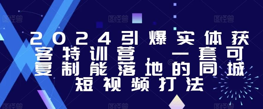 2024引爆实体获客特训营，​一套可复制能落地的同城短视频打法-南友云赚