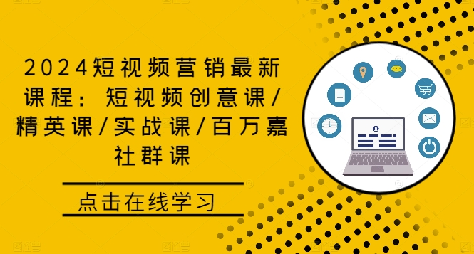 2024短视频营销最新课程：短视频创意课/精英课/实战课/百万嘉社群课-南友云赚