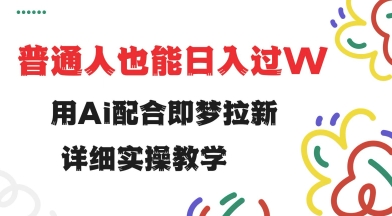用ai配合即梦拉新，小白也能日入过w，详细实操教程【揭秘】-南友云赚