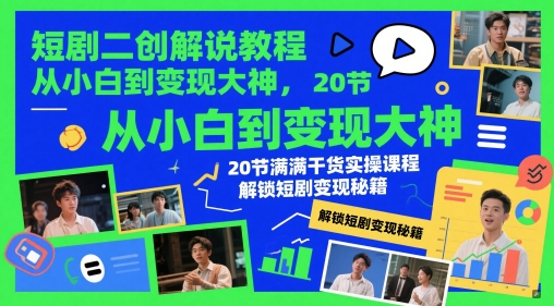 短剧二创解说教程，从小白到变现大神，20节满满干货实操课程，解锁短剧变现秘籍-南友云赚