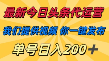 最新今日头条代运营，我们提供视频，你一键发布，单号日入200+【揭秘】-南友云赚