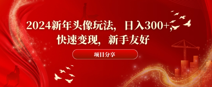 2024新年头像玩法，日入300+，快速变现，新手友好【揭秘】-南友云赚