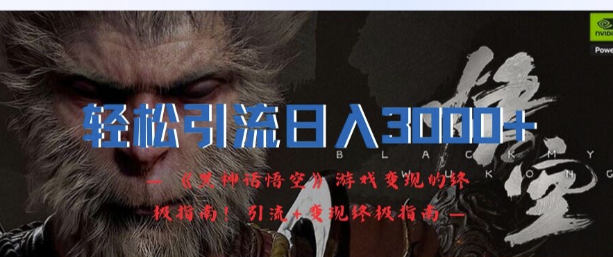 轻松引流日入3k，《黑神话悟空》游戏变现的终极指南!引流+变现终极指南-南友云赚